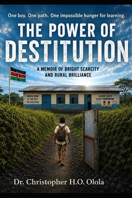 The Power of Destitution: A Memoir of Bright Scarcity and Rural Brilliance by Olola, Christopher Opiyo