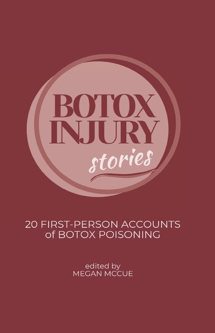 Botox Injury Stories: 20 First-Person Accounts of Botox Poisoning by McCue, Megan