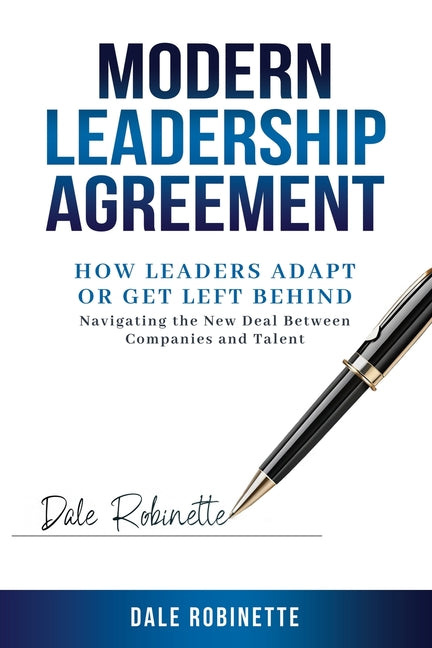 Modern Leadership Agreement: How Leaders Adapt or Get Left Behind; Navigating the New Deal Between Companies and Talent by Robinette, Dale