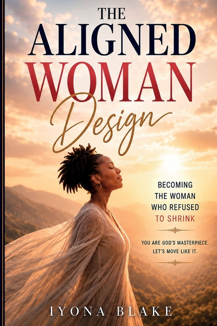 The Aligned Woman Design: Becoming the Woman Who Refused to Shrink by Blake, Iyona