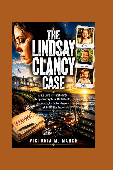 The Lindsay Clancy Case: A True Crime Investigation into Postpartum Psychosis, Mental Health, Motherhood, the Duxbury Tragedy, and the Fight for Justi by March, Victoria M.