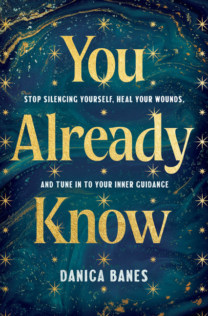 You Already Know: Stop Silencing Yourself, Heal Your Wounds, and Tune in to Your Inner Guidance by Banes, Danica
