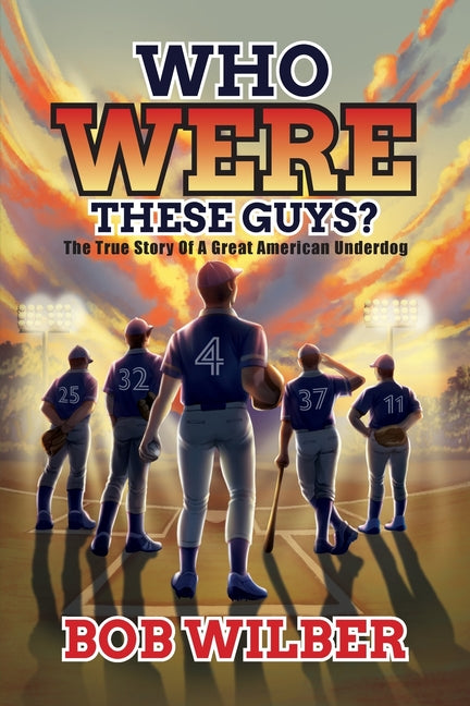 Who Were These Guys?: The True Story of a Great American Underdog by Wilber, Bob