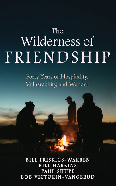 The Wilderness of Friendship: Forty Years of Hospitality, Vulnerability, and Wonder by Friskics-Warren, Bill