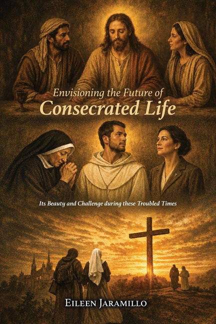 Envisioning the Future of Consecrated Life: Its Beauty and Challenge during these Troubled Times by Jaramillo, Eileen