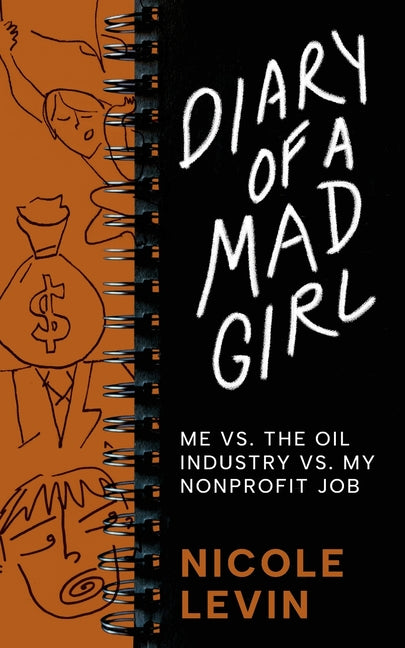 Diary of a Mad Girl; Me Vs. The Oil Industry Vs. My Nonprofit Job by Levin, Nicole