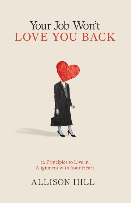 Your Job Won't Love You Back: 12 Principles to Live in Alignment with Your Heart by Hill, Allison