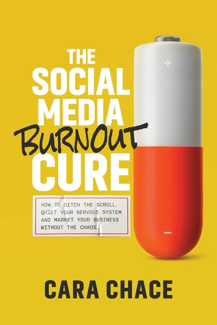 The Social Media Burnout Cure: How to Ditch the Scroll, Quiet Your Nervous System, and Market Your Business Without the Chaos by Chace, Cara