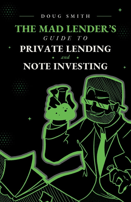 The Mad Lender's Guide to Private Lending and Note Investing by Smith, Doug