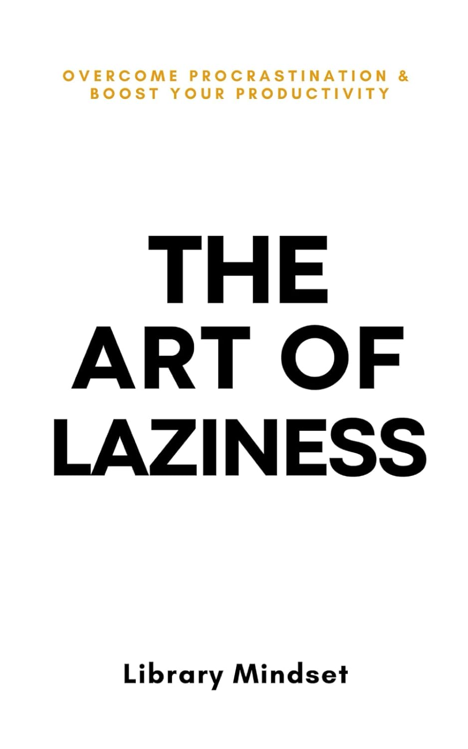 The Art of Laziness - Overcome Procrastination & Improve Your Productivity
