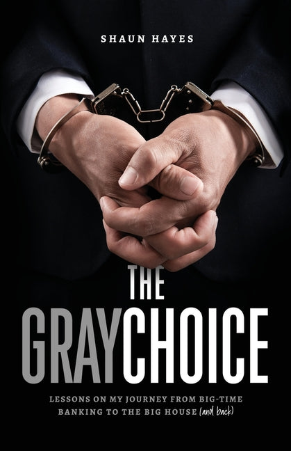 The Gray Choice Lessons on My Journey from Big-Time Banking to the Big House (and Back) - Corrections Bookstore