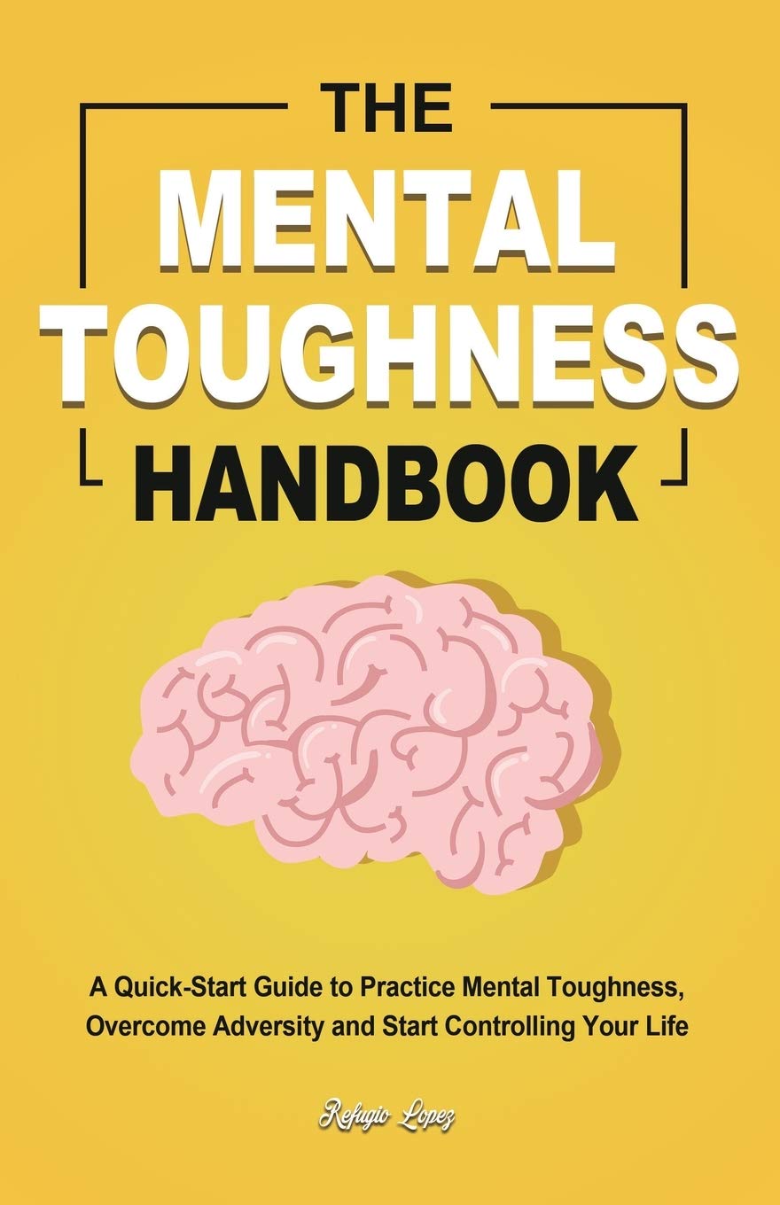 The Mental Toughness Handbook: A Quick-Start Guide to Practice Mental Toughness, Overcome Adversity and Start Controlling Your Life by Lopez, Refugio - Corrections Bookstore