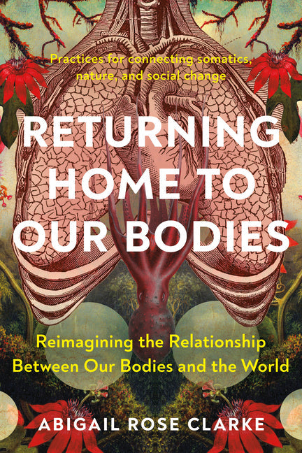 Returning Home to Our Bodies: Reimagining the Relationship Between Our Bodies and the World--Practices for Connecting Somatics, Nature, and Social C - Corrections Bookstore