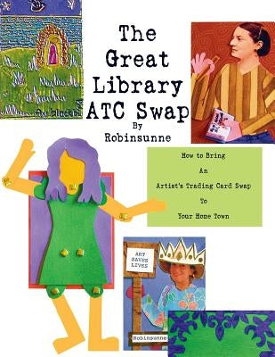 The Great Library ATC Swap: How To Bring An Artitst's Trading Card Swap To Your Home Town Paperback Robinsunne Postcard Press