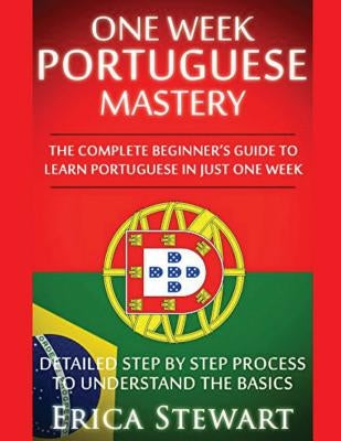 Portuguese: One Week Portuguese Mastery: The Complete Beginner's Guide to Learning Portuguese in just 1 Week! Detailed Step by Ste Paperback Createspace Independent Publishing Platform