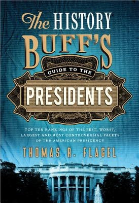 The History Buff's Guide to the Presidents: Top Ten Rankings of the Best, Worst, Largest and Most Controversial Facets of the American Presidency Paperback Cumberland House Publishing