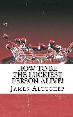 How to Be the Luckiest Person Alive! Paperback Createspace Independent Publishing Platform