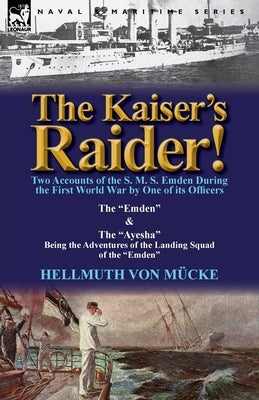 The Kaiser's Raider! Two Accounts of the S. M. S. Emden During the First World War by One of Its Officers: The Emden & the Ayesha Being the Advent Paperback Leonaur Ltd