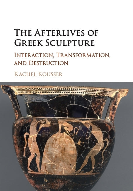 The Afterlives of Greek Sculpture: Interaction, Transformation, and Destruction Paperback Cambridge University Press