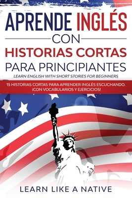 Aprende Inglés con Historias Cortas para Principiantes [Learn English With Short Stories for Beginners]: 15 Historias Cortas para Aprender Inglés Escu Paperback Learn Like a Native