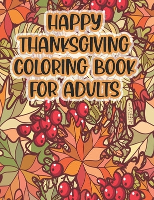 Happy Thanksgiving Coloring Book For Adults: Thanksgiving Autumn Coloring Book A Coloring Book for Adults Featuring Relaxing Autumn Scenes and Beautif Paperback Independently Published