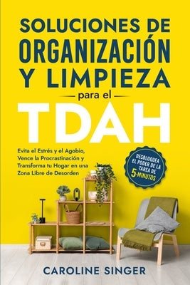 Soluciones de Organización y Limpieza para el TDAH: Desbloquea el poder de la tarea de 5 minutos para evitar el estrés y el agobio, vencer la procrast by Singer, Caroline