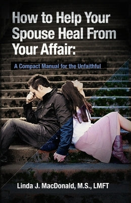 How to Help Your Spouse Heal From Your Affair: A Compact Manual for the Unfaithful Paperback Createspace Independent Publishing Platform
