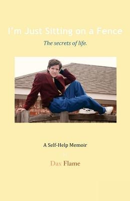 I'm Just Sitting on a Fence: The Secrets of Life. Paperback Dax Flame
