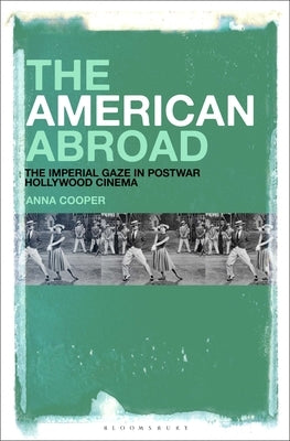 The American Abroad: The Imperial Gaze in Postwar Hollywood Cinema Paperback Bloomsbury Academic