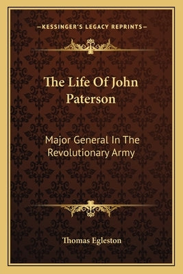 The Life Of John Paterson: Major General In The Revolutionary Army Paperback Kessinger Publishing