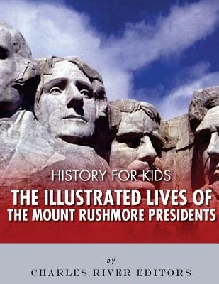 History for Kids: The Illustrated Lives of the Mount Rushmore Presidents - George Washington, Thomas Jefferson, Abraham Lincoln and Theo Paperback Createspace Independent Publishing Platform