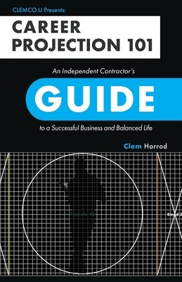 Career Projection 101: An Independent Contractor's Guide to a Successful Business and Balanced Life Clemco.U