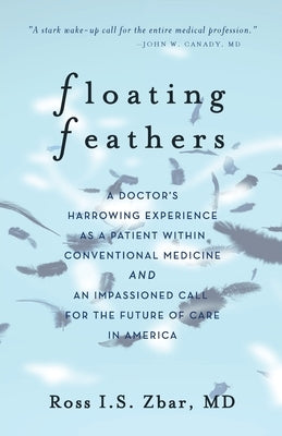 Floating Feathers: A Doctor's Harrowing Experience as a Patient Within Conventional Medicine --- and an Impassioned Call for the Future o Paperback Miles Trevor Press