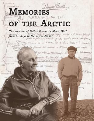 Memories of the Arctic: The memoirs of Father Robert Le Meur, OMI, from his days in the "Great North" Paperback 978-0-9813944