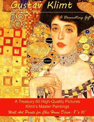 Gustav Klimt, A Decorating Gift: A Treasury 60 High-Quality Master Paintings, Wall Art Prints for Chic Home Décor: 8x 10 Paperback Independently Published