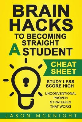 Brain Hacks to Becoming Straight A Student- Cheat Sheet: Study Less Score High - Unconventional Proven Strategies That work! Paperback Createspace Independent Publishing Platform