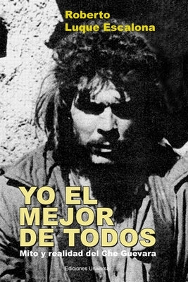 YO EL MEJOR DE TODOS. Mito y Realidad del Che Guevara by Luque Escalona, Roberto