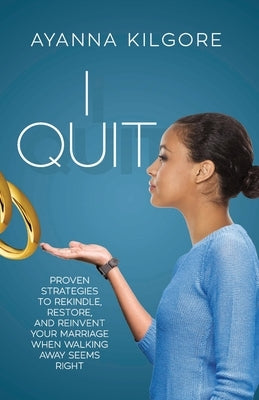 I Quit: Proven Strategies To Rekindle, Restore, and Reinvent Your Marriage When Walking Away Seems Right Paperback Author Academy Elite