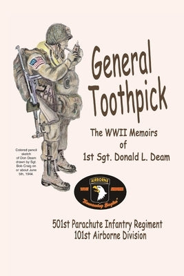 General Toothpick...WW II Memiors of 1st Sgt Donald L. Deam: 501st Infantry Regiment, 101st Airborne Division Paperback Createspace Independent Publishing Platform