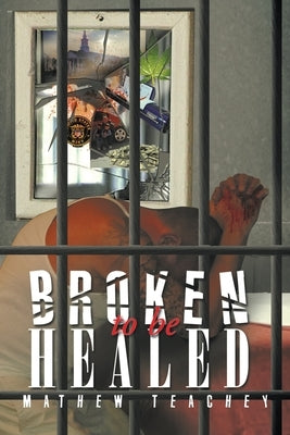 Broken to be Healed by Teachey, Mathew