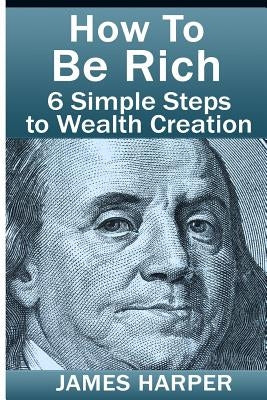 How To Be Rich: Discover How To Be Rich Using Money Rules Of The Rich To Make Money, Gain Passive Income, Be Debt Free, And Financiall Paperback Createspace Independent Publishing Platform