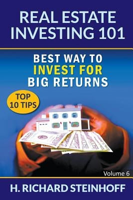 Real Estate Investing 101: Best Way to Invest for Big Returns (Top 10 Tips) - Volume 6 Paperback Richard Steinhoff