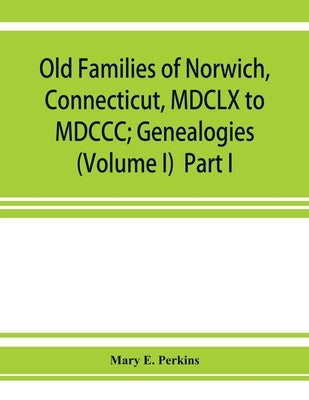 Old families of Norwich, Connecticut, MDCLX to MDCCC; Genealogies (Volume I) Part I Paperback Alpha Edition