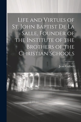 Life and Virtues of St. John Baptist De La Salle, Founder of the Institute of the Brothers of the Christian Schools Paperback Legare Street Press
