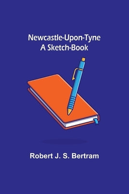 Newcastle-Upon-Tyne: A Sketch-Book Paperback Alpha Edition