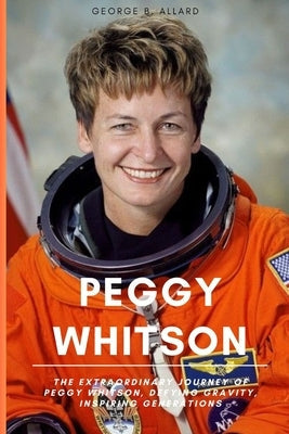 Peggy Whitson: The Extraordinary Journey of Peggy Whitson, Defying Gravity, Inspiring Generations Paperback Independently Published