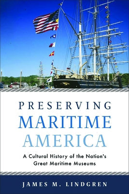 Preserving Maritime America: A Cultural History of the Nation's Great Maritime Museums Paperback University of Massachusetts Press