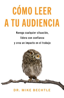Cómo Leer a Tu Audiencia: Navega Cualquier Situación, Lidera Con Confianza Y Crea Un Impacto En El Trabajo by Bechtle, Mike