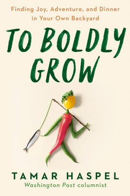 To Boldly Grow: Finding Joy, Adventure, and Dinner in Your Own Backyard by Haspel, Tamar
