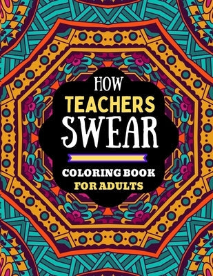 how teachers swear coloring book for adults: naughty dirty swear word coloring book for adults teachers, teachers coloring book of adults swear word.. Paperback Independently Published